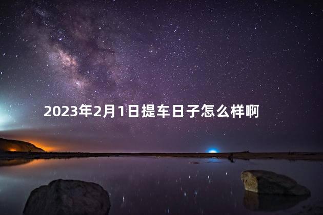 2023年2月1日提车日子怎么样啊