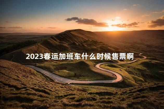 2023春运加班车什么时候售票啊