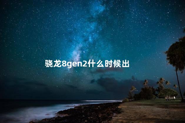 骁龙8gen2什么时候出