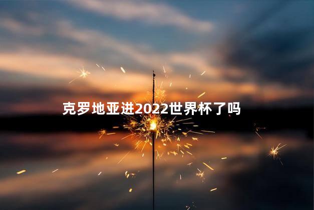 克罗地亚进2022世界杯了吗