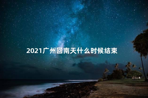 2021广州回南天什么时候结束