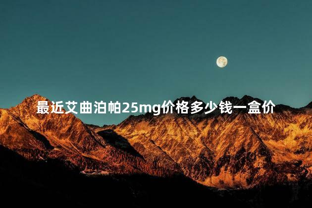 最近艾曲泊帕25mg价格多少钱一盒价格发布