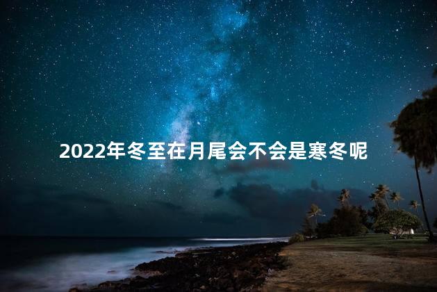 2022年冬至在月尾会不会是寒冬呢