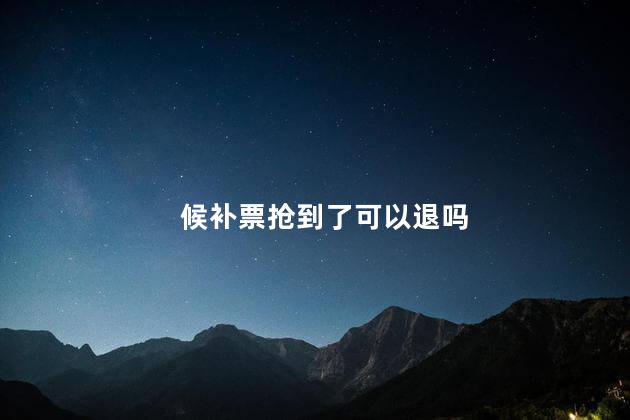 候补票抢到了可以退吗