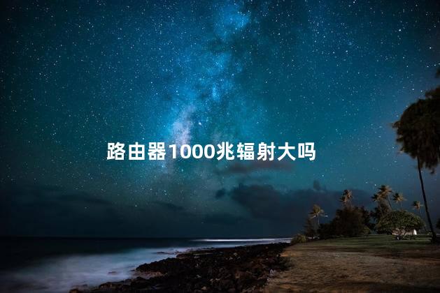 路由器1000兆辐射大吗