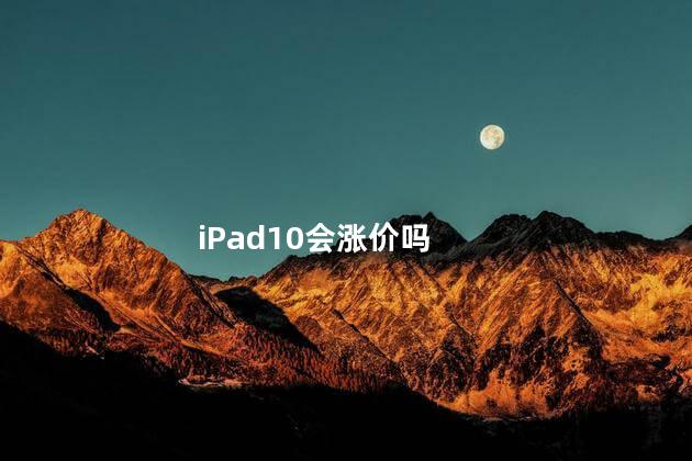 iPad10会涨价吗