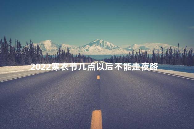 2022寒衣节几点以后不能走夜路