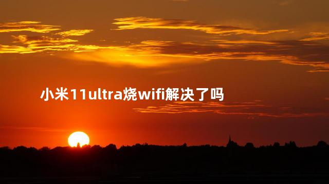 小米11ultra烧wifi解决了吗