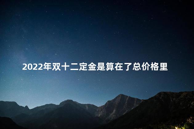 2022年双十二定金是算在了总价格里面吗