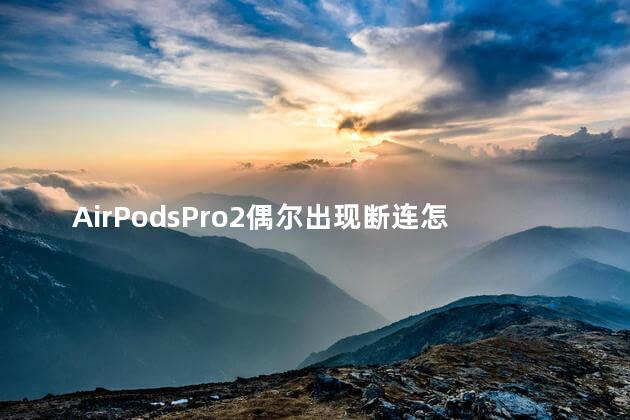 AirPodsPro2偶尔出现断连怎么回事