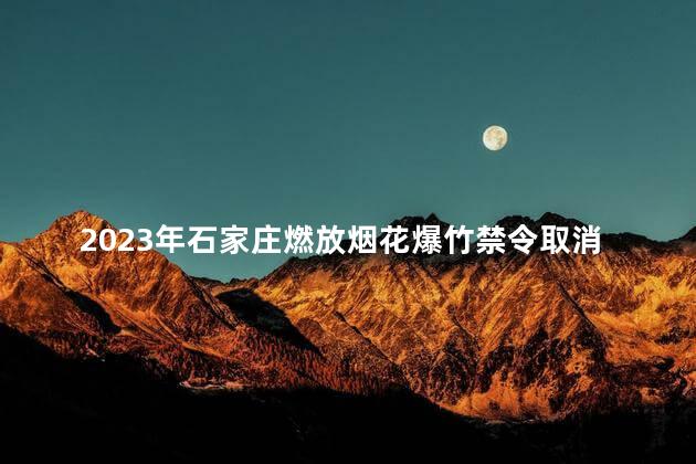 2023年石家庄燃放烟花爆竹禁令取消了吗