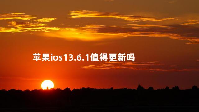 苹果ios13.6.1值得更新吗