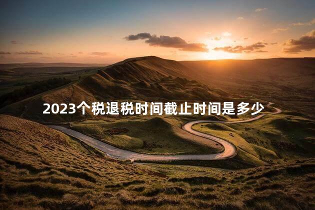 2023个税退税时间截止时间是多少