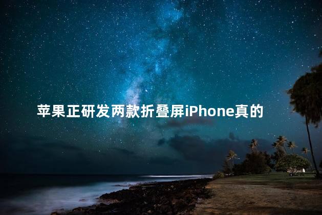 苹果正研发两款折叠屏iPhone真的假的