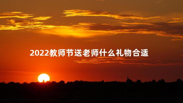 2022教师节送老师什么礼物合适