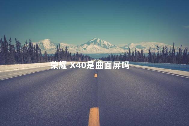 荣耀 X40是曲面屏吗