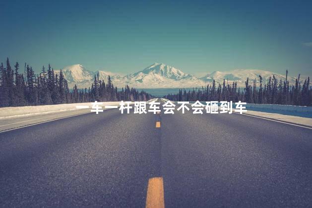 一车一杆跟车会不会砸到车