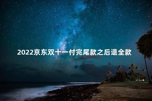 2022京东双十一付完尾款之后退全款可以吗