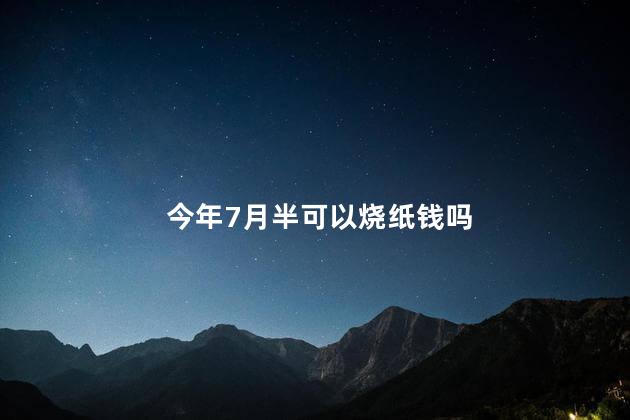 今年7月半可以烧纸钱吗