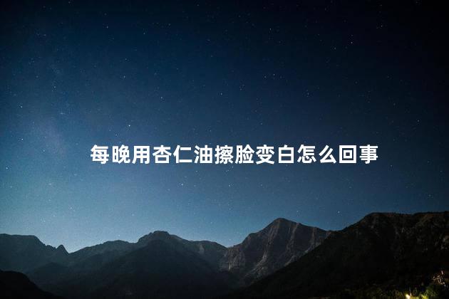 每晚用杏仁油擦脸变白怎么回事