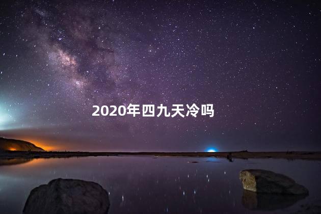 2020年四九天冷吗