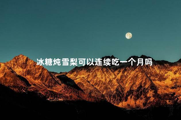 冰糖炖雪梨可以连续吃一个月吗