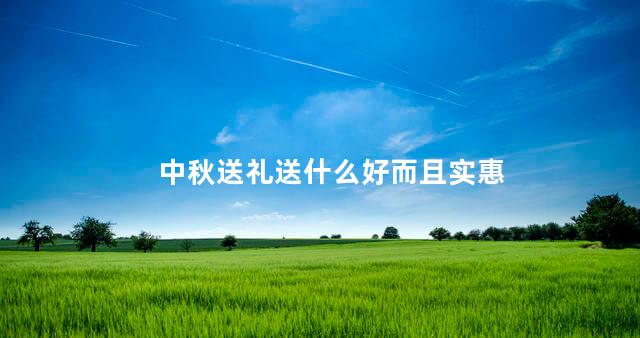 中秋送礼送什么好而且实惠