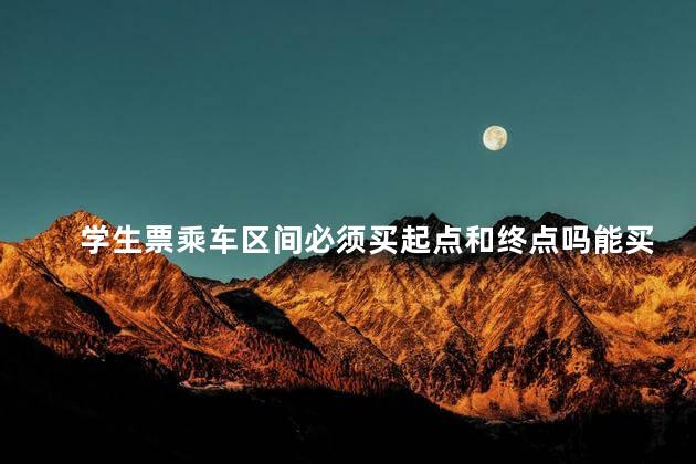 学生票乘车区间必须买起点和终点吗能买中间站么