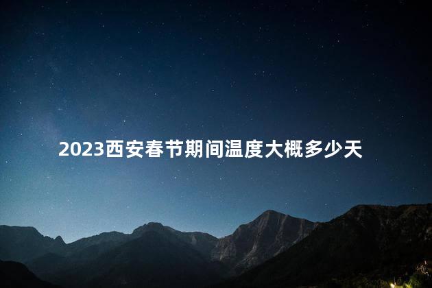 2023西安春节期间温度大概多少天