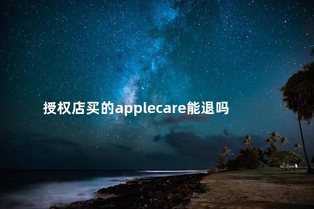 授权店买的applecare能退吗