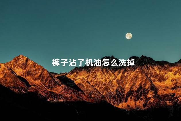 裤子沾了机油怎么洗掉