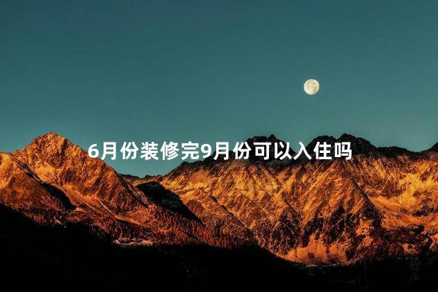 6月份装修完9月份可以入住吗