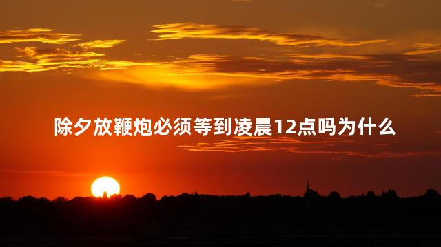 除夕放鞭炮必须等到凌晨12点吗为什么