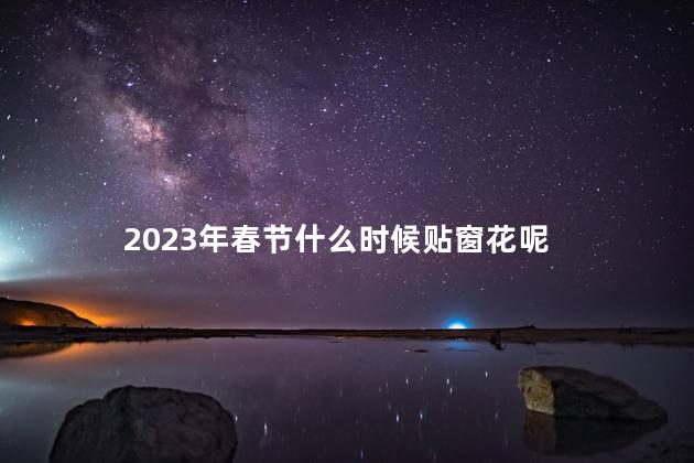 2023年春节什么时候贴窗花呢