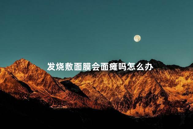 发烧敷面膜会面瘫吗怎么办