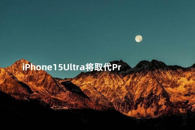 iPhone15Ultra将取代ProMax吗