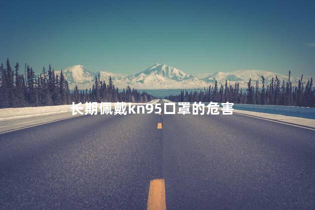 长期佩戴kn95口罩的危害