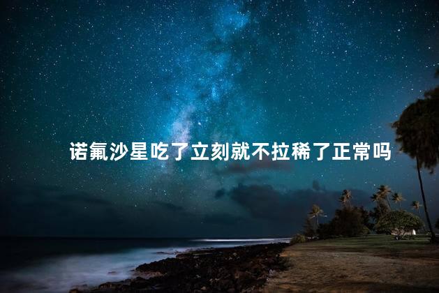 诺氟沙星吃了立刻就不拉稀了正常吗