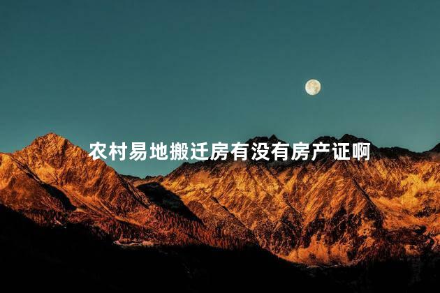 农村易地搬迁房有没有房产证啊