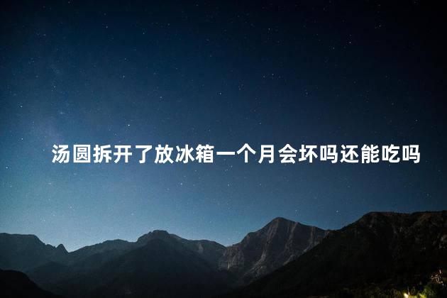 汤圆拆开了放冰箱一个月会坏吗还能吃吗