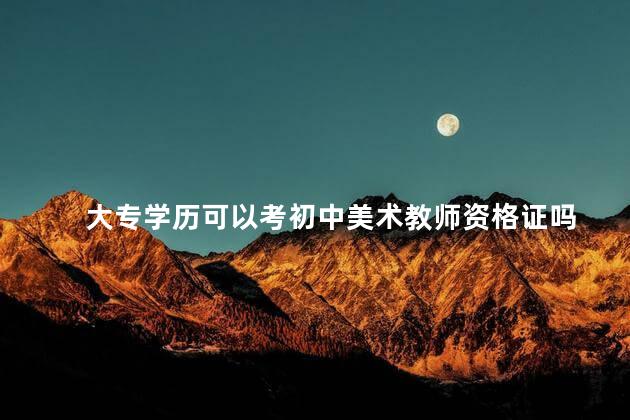 大专学历可以考初中美术教师资格证吗