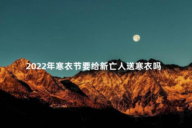 2022年寒衣节要给新亡人送寒衣吗