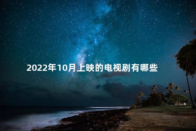 2022年10月上映的电视剧有哪些