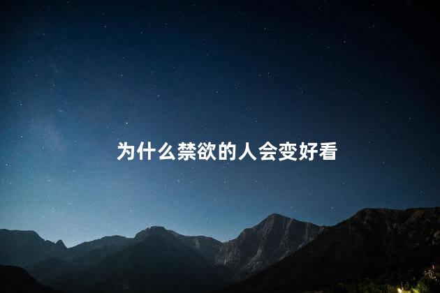 为什么禁欲的人会变好看