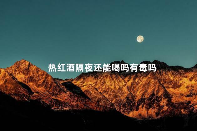 热红酒隔夜还能喝吗有毒吗