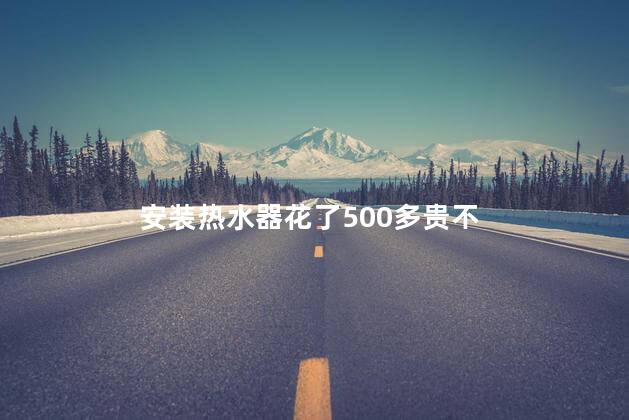 安装热水器花了500多贵不