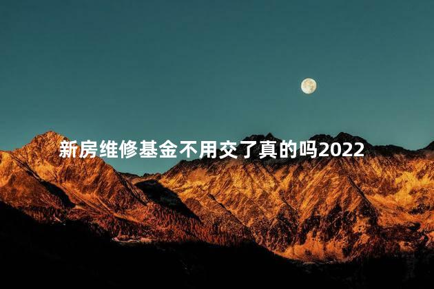 新房维修基金不用交了真的吗2022