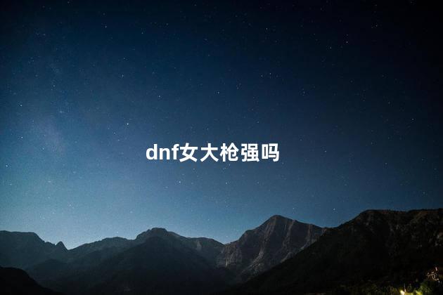 dnf女大枪强吗