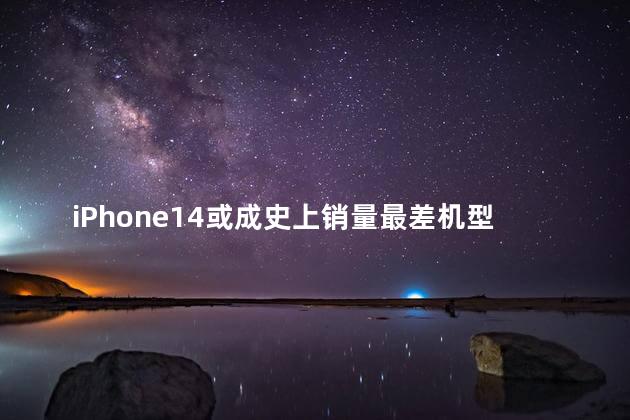 iPhone14或成史上销量最差机型吗