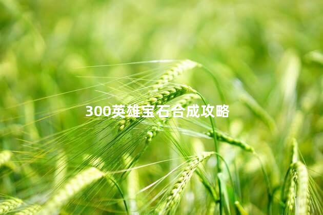 300英雄宝石合成攻略